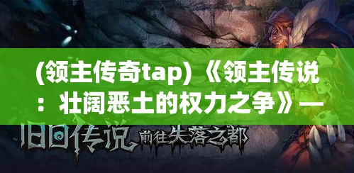 (领主传奇tap) 《领主传说：壮阔恶土的权力之争》——揭秘泰伦大陆上家族联盟与王权斗争的深层内幕